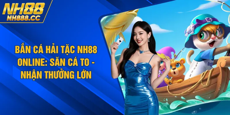 Bắn Cá Hải Tặc NH88 Online: Săn Cá To - Nhận Thưởng Lớn