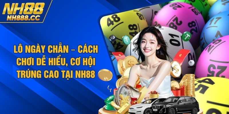 Lô Ngày Chẵn – Cách Chơi Dễ Hiểu, Cơ Hội Trúng Cao Tại NH88