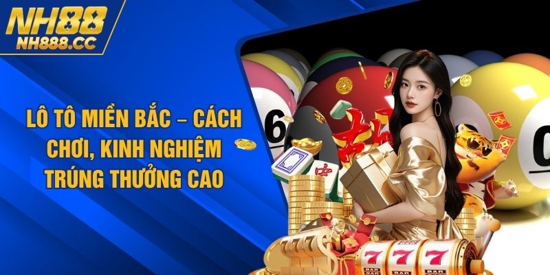 Lô Tô Miền Bắc – Cách Chơi, Kinh Nghiệm Trúng Thưởng Cao
