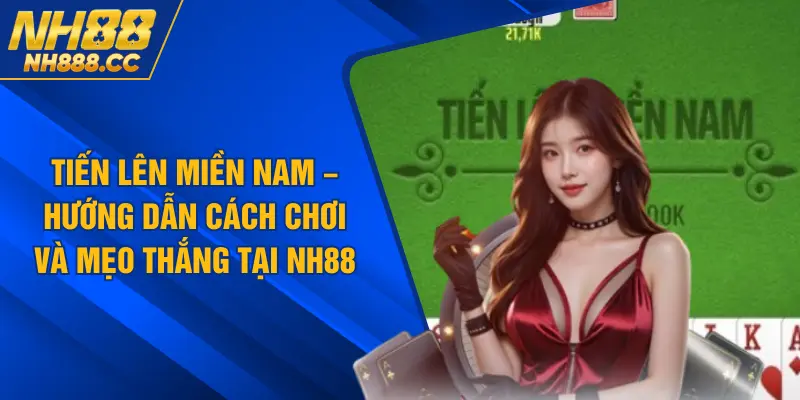 Tiến Lên Miền Nam – Hướng Dẫn Cách Chơi và Mẹo Thắng Tại NH88
